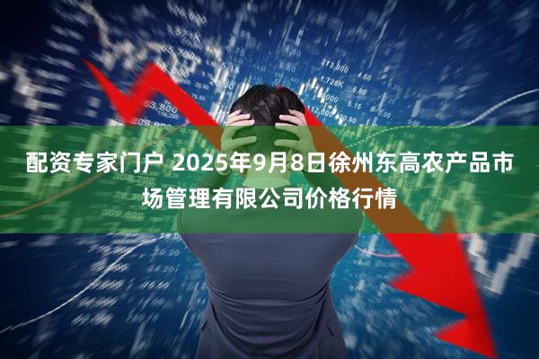 配资专家门户 2025年9月8日徐州东高农产品市场管理有限公司价格行情