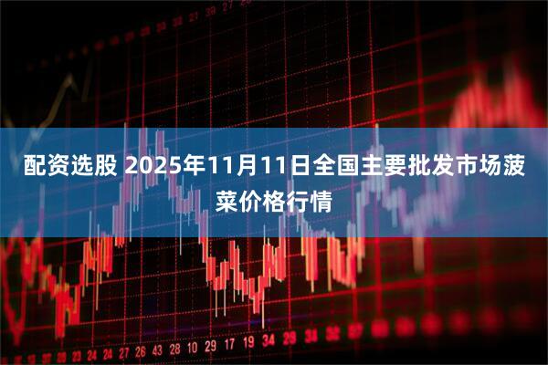 配资选股 2025年11月11日全国主要批发市场菠菜价格行情